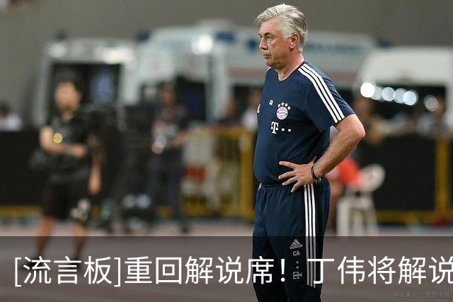[流言板]重回解说席！丁伟将解说常规赛次轮浙江vs山东、南京vs广州